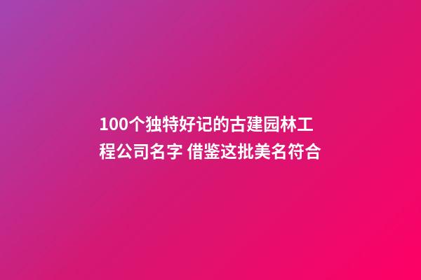 100个独特好记的古建园林工程公司名字 借鉴这批美名符合